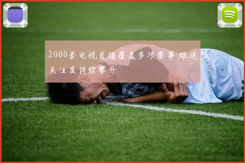 2000套电视直播覆盖多项赛事 球迷关注度持续攀升