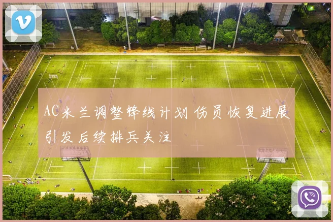 AC米兰调整锋线计划 伤员恢复进展引发后续排兵关注