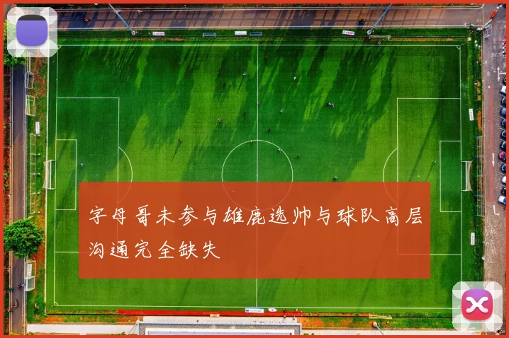 字母哥未参与雄鹿选帅与球队高层沟通完全缺失