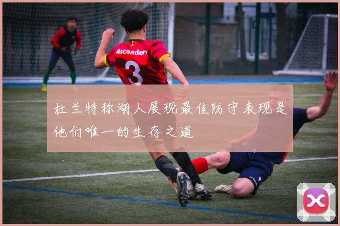 杜兰特称湖人展现最佳防守表现是他们唯一的生存之道