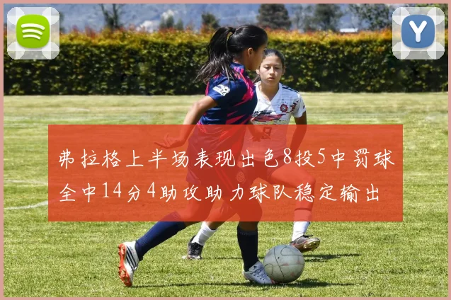弗拉格上半场表现出色8投5中罚球全中14分4助攻助力球队稳定输出