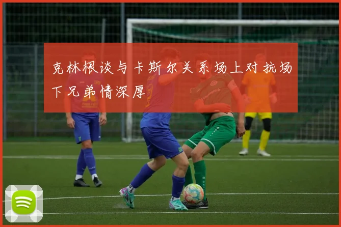 克林根谈与卡斯尔关系场上对抗场下兄弟情深厚