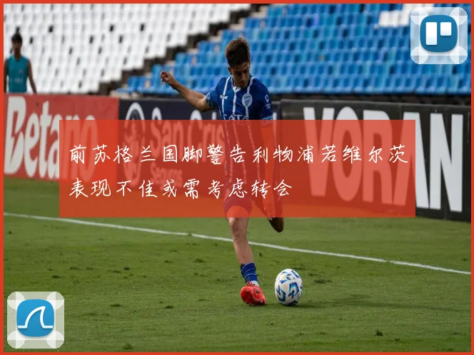 前苏格兰国脚警告利物浦若维尔茨表现不佳或需考虑转会