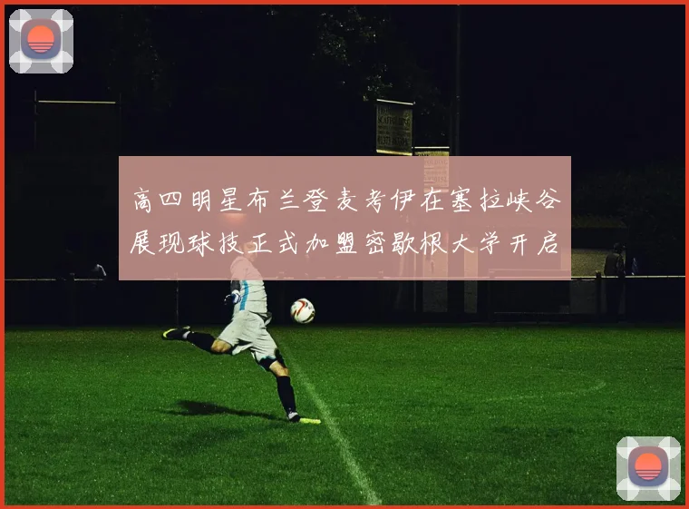 高四明星布兰登麦考伊在塞拉峡谷展现球技正式加盟密歇根大学开启新篇章