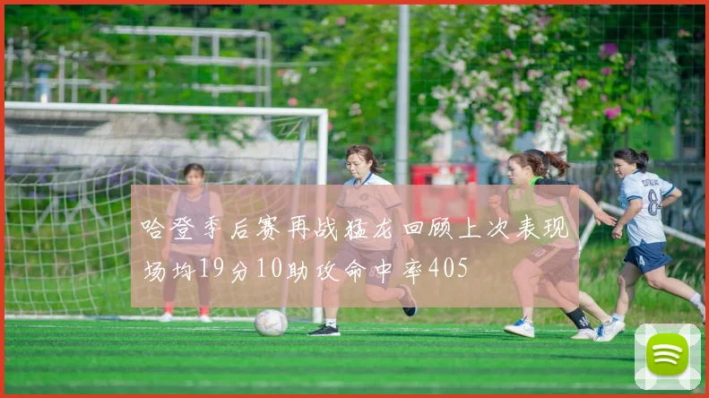 哈登季后赛再战猛龙回顾上次表现场均19分10助攻命中率405