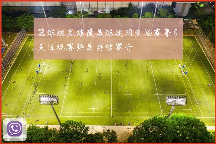 篮球线直播覆盖球迷网多场赛事引关注观赛热度持续攀升