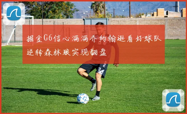 掘金G6信心满满乔约翰逊看好球队逆转森林狼实现翻盘