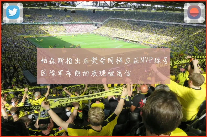 帕森斯指出东契奇同样应获MVP称号因绿军布朗的表现被高估